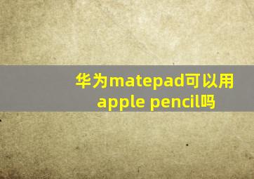 华为matepad可以用apple pencil吗